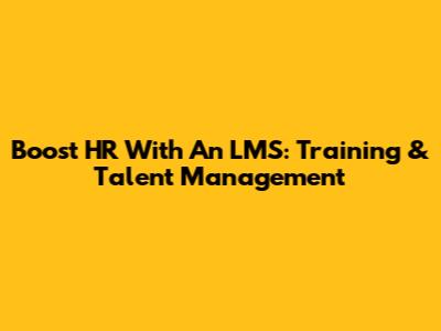 Boost HR With An LMS: Training & Talent Management
