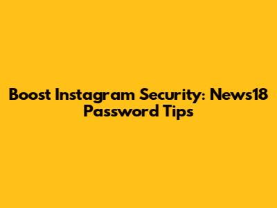 Boost Instagram Security: News18 Password Tips
