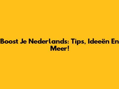 Boost Je Nederlands: Tips, Ideeën En Meer!