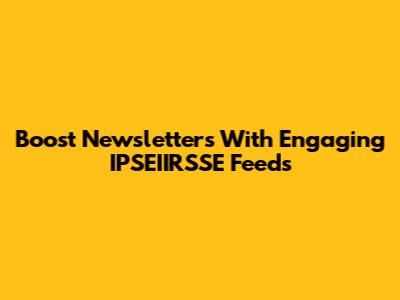 Boost Newsletters With Engaging IPSEIIRSSE Feeds