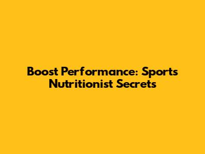 Boost Performance: Sports Nutritionist Secrets
