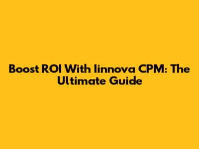 Boost ROI With Iinnova CPM: The Ultimate Guide