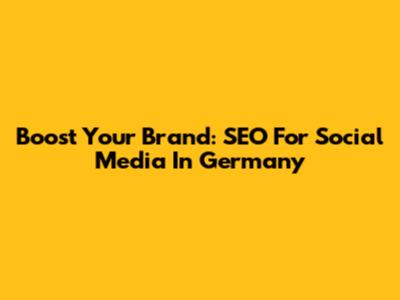 Boost Your Brand: SEO For Social Media In Germany