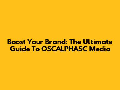 Boost Your Brand: The Ultimate Guide To OSCALPHASC Media