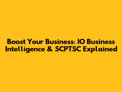 Boost Your Business: IO Business Intelligence & SCPTSC Explained