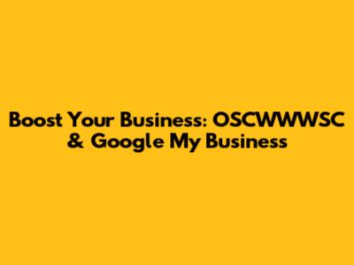 Boost Your Business: OSCWWWSC & Google My Business