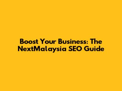 Boost Your Business: The NextMalaysia SEO Guide