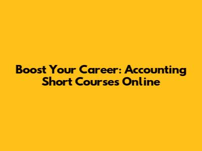 Boost Your Career: Accounting Short Courses Online