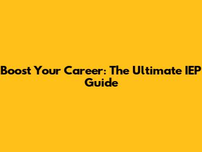 Boost Your Career: The Ultimate IEP Guide