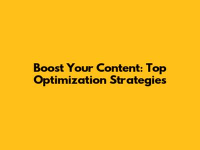 Boost Your Content: Top Optimization Strategies