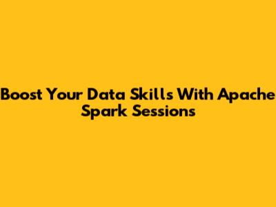 Boost Your Data Skills With Apache Spark Sessions