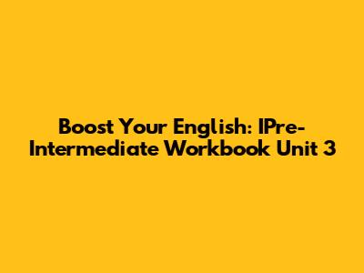 Boost Your English: IPre-Intermediate Workbook Unit 3