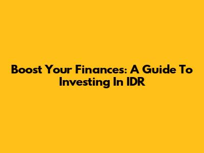 Boost Your Finances: A Guide To Investing In IDR