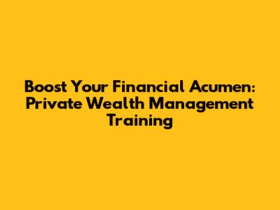 Boost Your Financial Acumen: Private Wealth Management Training