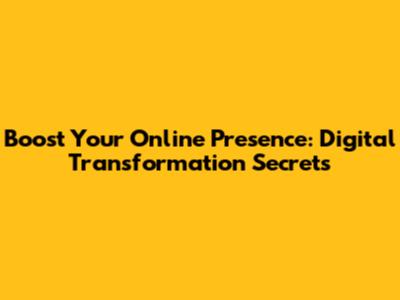 Boost Your Online Presence: Digital Transformation Secrets
