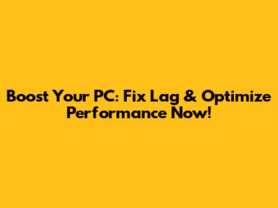 Boost Your PC: Fix Lag & Optimize Performance Now!