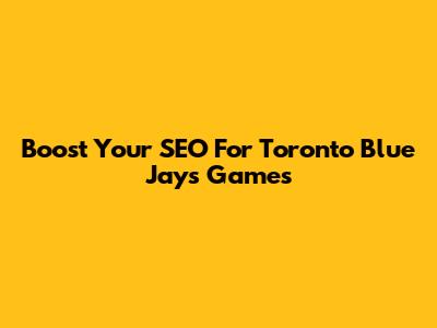 Boost Your SEO For Toronto Blue Jays Games