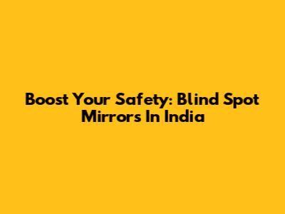 Boost Your Safety: Blind Spot Mirrors In India
