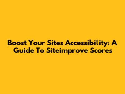 Boost Your Site's Accessibility: A Guide To Siteimprove Scores