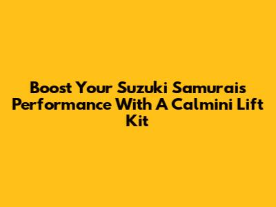 Boost Your Suzuki Samurai's Performance With A Calmini Lift Kit