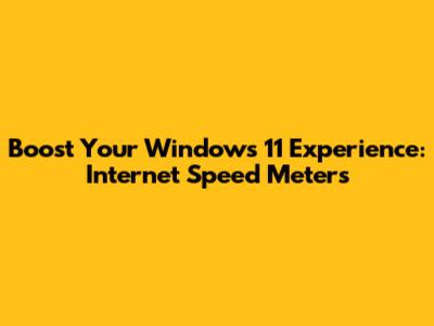 Boost Your Windows 11 Experience: Internet Speed Meters