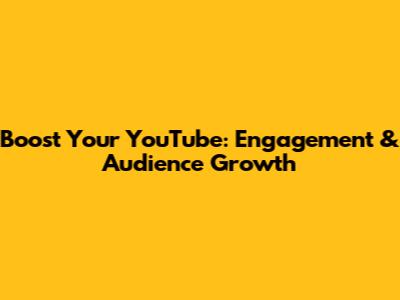 Boost Your YouTube: Engagement & Audience Growth