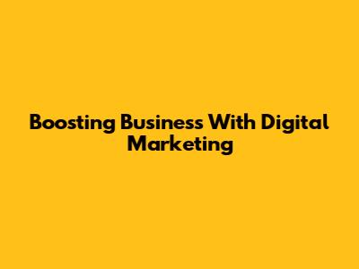 Boosting Business With Digital Marketing
