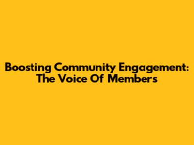 Boosting Community Engagement: The Voice Of Members