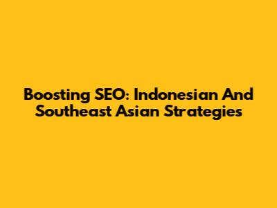 Boosting SEO: Indonesian And Southeast Asian Strategies