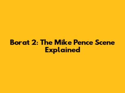 Borat 2: The Mike Pence Scene Explained