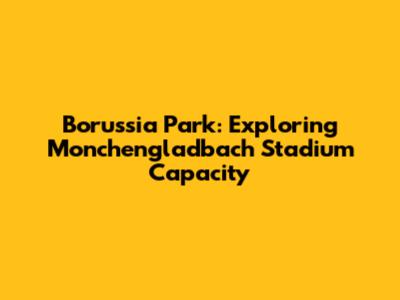 Borussia Park: Exploring Monchengladbach Stadium Capacity