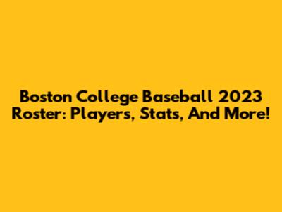 Boston College Baseball 2023 Roster: Players, Stats, And More!