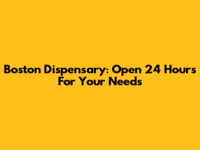 Boston Dispensary: Open 24 Hours For Your Needs