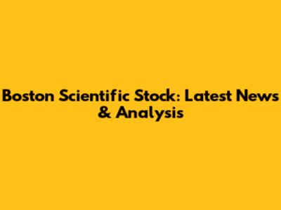 Boston Scientific Stock: Latest News & Analysis