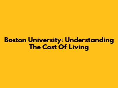 Boston University: Understanding The Cost Of Living