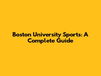 Boston University Sports: A Complete Guide