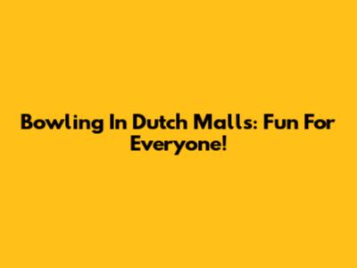 Bowling In Dutch Malls: Fun For Everyone!