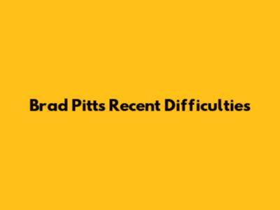 Brad Pitt's Recent Difficulties