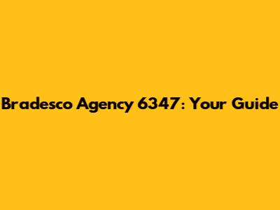 Bradesco Agency 6347: Your Guide