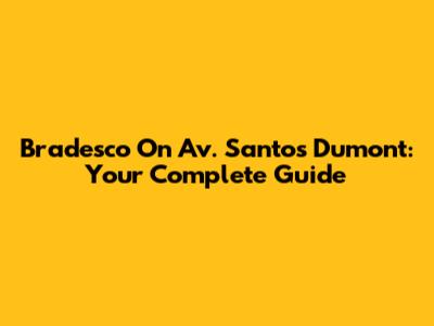 Bradesco On Av. Santos Dumont: Your Complete Guide
