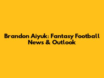 Brandon Aiyuk: Fantasy Football News & Outlook