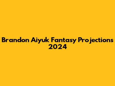Brandon Aiyuk Fantasy Projections 2024