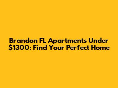 Brandon FL Apartments Under $1300: Find Your Perfect Home