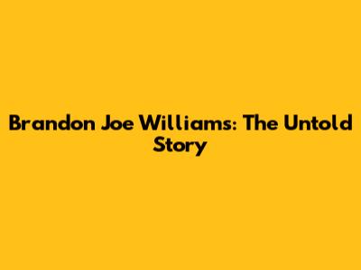 Brandon Joe Williams: The Untold Story