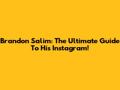 Brandon Salim: The Ultimate Guide To His Instagram!