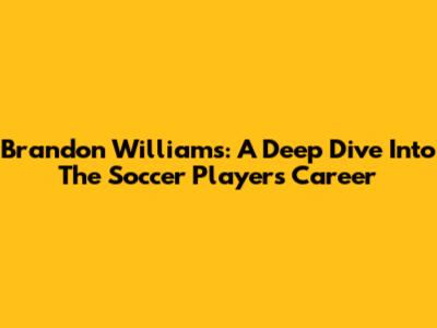 Brandon Williams: A Deep Dive Into The Soccer Player's Career