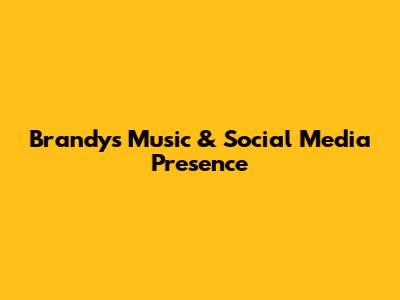 Brandy's Music & Social Media Presence