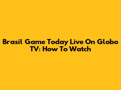 Brasil Game Today Live On Globo TV: How To Watch