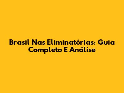 Brasil Nas Eliminatórias: Guia Completo E Análise