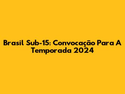 Brasil Sub-15: Convocação Para A Temporada 2024